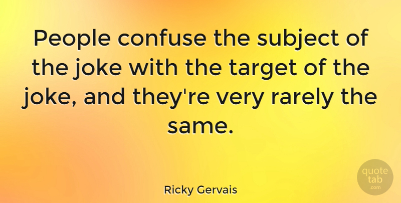 Ricky Gervais Quote About People, Target, Subjects: People Confuse The Subject Of...