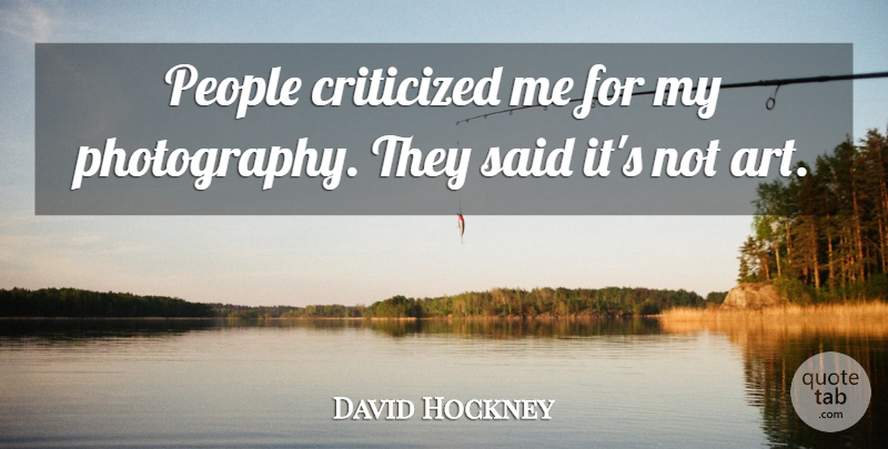 David Hockney Quote About Photography, Art, People: People Criticized Me For My...