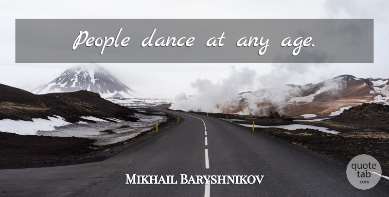 Mikhail Baryshnikov Quote About Dance, People, Age: People Dance At Any Age...
