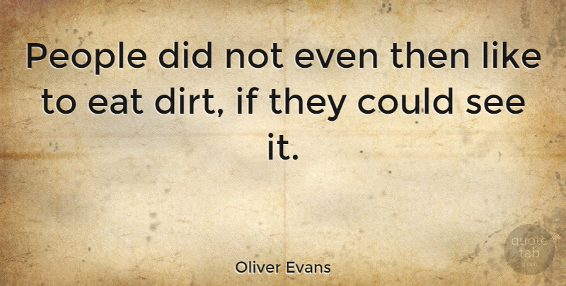 Oliver Evans Quote About People, Dirt, Ifs: People Did Not Even Then...