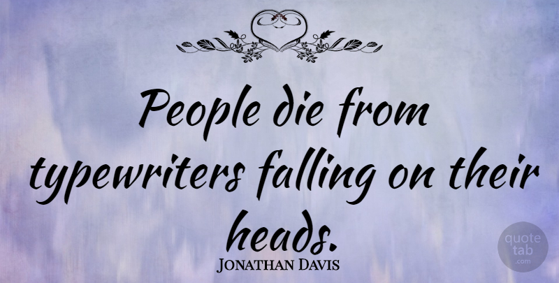 Jonathan Davis Quote About Falling In Love, Typewriters, People: People Die From Typewriters Falling...