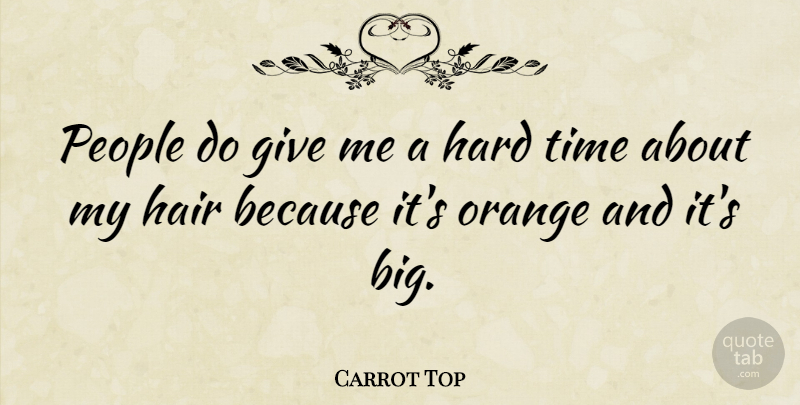 Carrot Top Quote About Hard Times, Hair, Orange: People Do Give Me A...