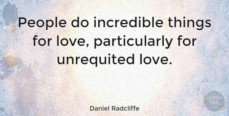 Daniel Radcliffe Quote About Unrequited Love, People, Incredibles: People Do Incredible Things For...