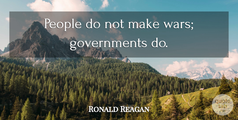Ronald Reagan Quote About Peace, War, Government: People Do Not Make Wars...