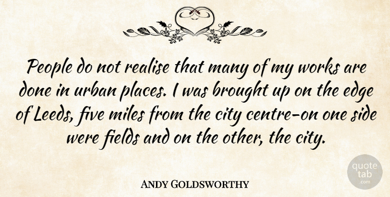 Andy Goldsworthy Quote About Cities, People, Done: People Do Not Realise That...