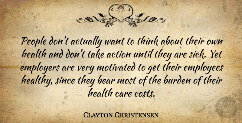 Clayton Christensen Quote About Bear, Burden, Care, Employees, Employers: People Dont Actually Want To...