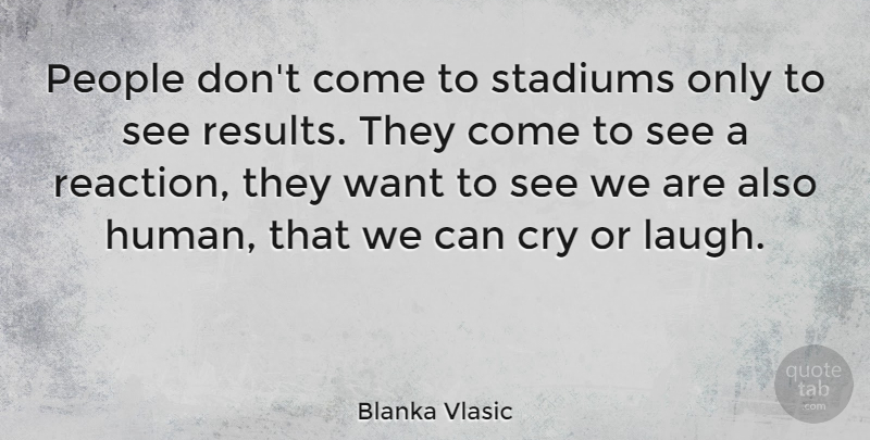 Blanka Vlasic Quote About Laughing, People, Want: People Dont Come To Stadiums...