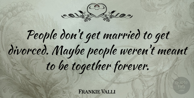 Frankie Valli Quote About Maybe, Meant, People: People Dont Get Married To...