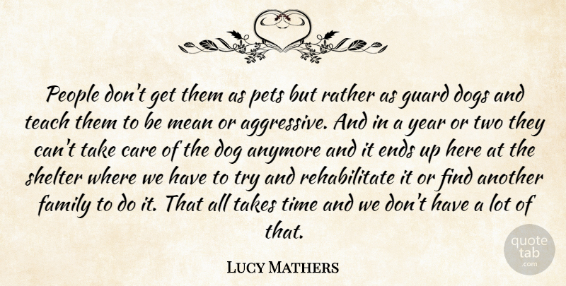 Lucy Mathers Quote About Anymore, Care, Dogs, Ends, Family: People Dont Get Them As...