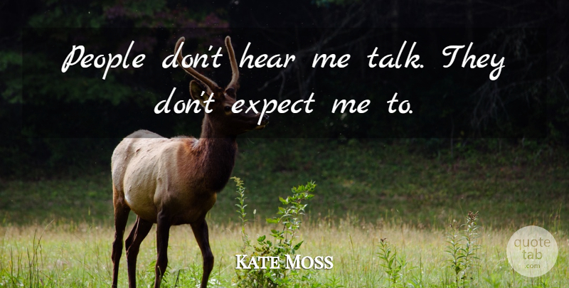 Kate Moss Quote About People: People Dont Hear Me Talk...