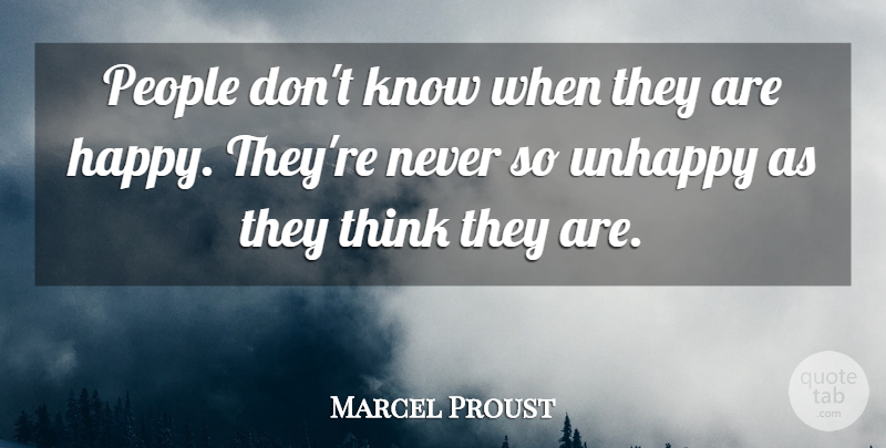 Marcel Proust Quote About Thinking, People, Unhappy: People Dont Know When They...
