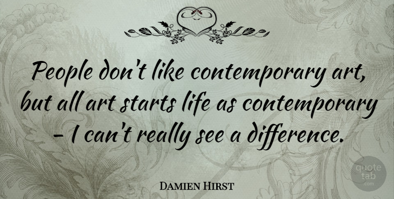 Damien Hirst Quote About Art, Life, People, Starts: People Dont Like Contemporary Art...