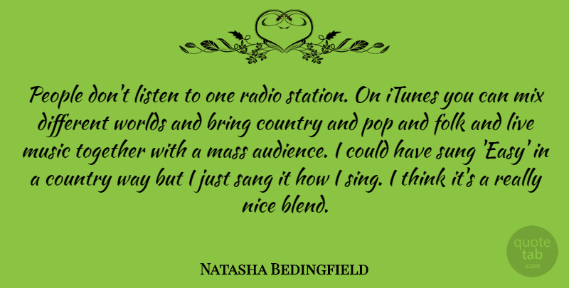 Natasha Bedingfield Quote About Country, Nice, Thinking: People Dont Listen To One...