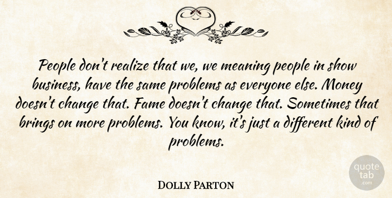 Dolly Parton Quote About Brings, Business, Change, Fame, Meaning: People Dont Realize That We...