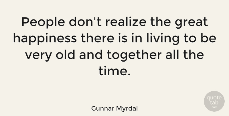 Gunnar Myrdal Quote About Great, Happiness, Living, People, Realize: People Dont Realize The Great...