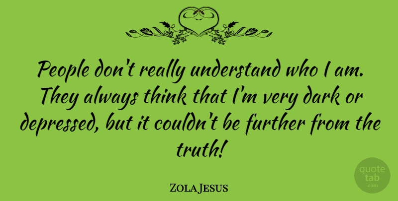 Zola Jesus Quote About Dark, Thinking, Who I Am: People Dont Really Understand Who...