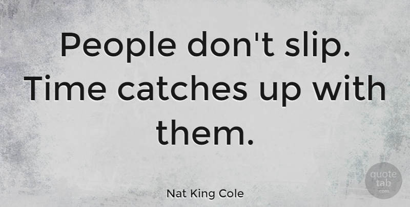 Nat King Cole Quote About People, Slips: People Dont Slip Time Catches...