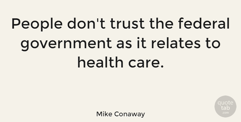 Mike Conaway Quote About Government, People, Care: People Dont Trust The Federal...