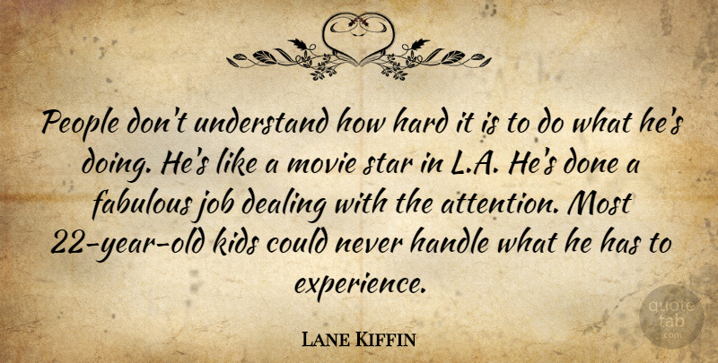 Lane Kiffin Quote About Dealing, Fabulous, Handle, Hard, Job: People Dont Understand How Hard...