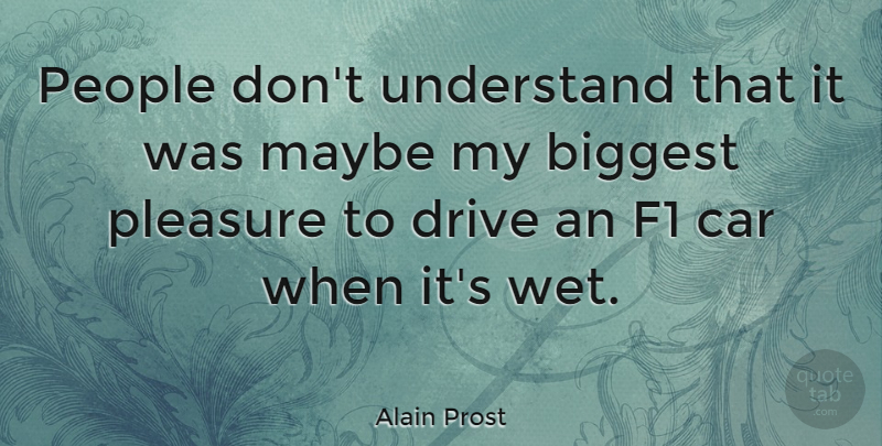 Alain Prost Quote About Car, People, Pleasure: People Dont Understand That It...