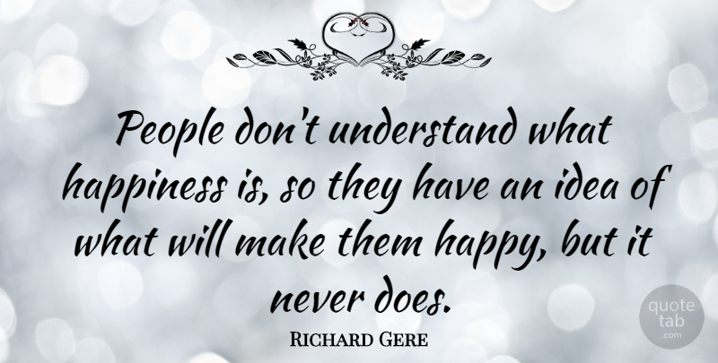 Richard Gere Quote About Ideas, People, Doe: People Dont Understand What Happiness...