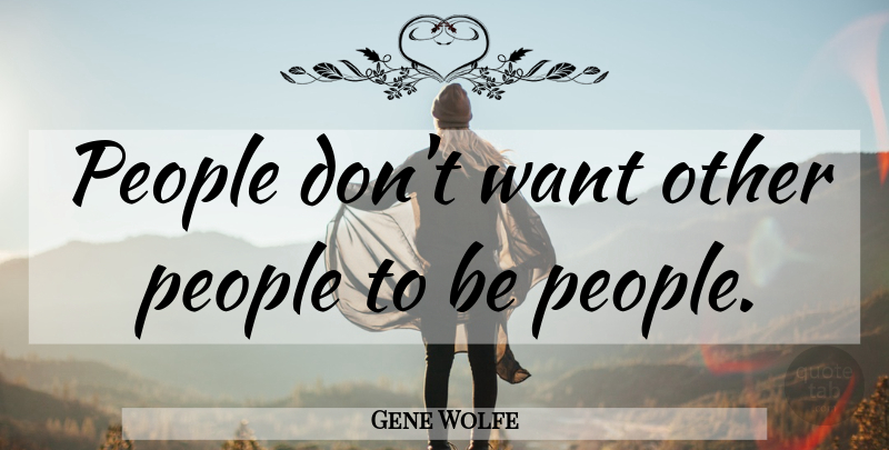 Gene Wolfe Quote About People, Want, Getting High: People Dont Want Other People...