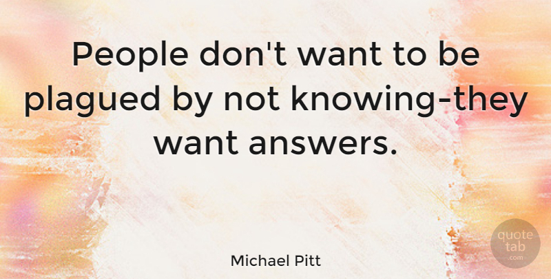 Michael Pitt Quote About Knowing, People, Answers: People Dont Want To Be...