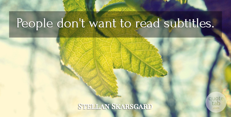 Stellan Skarsgard Quote About People, Want, Subtitles: People Dont Want To Read...