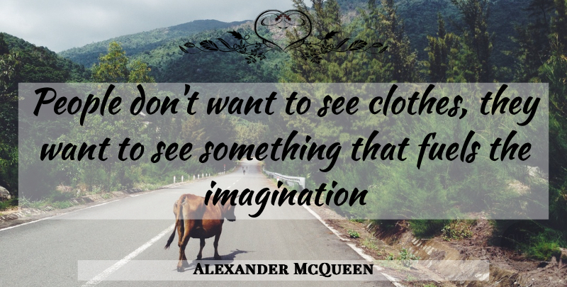 Alexander McQueen Quote About Clothes, Imagination, People: People Dont Want To See...
