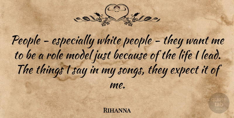 Rihanna Quote About Expect, Life, Model, People, Role: People Especially White People They...