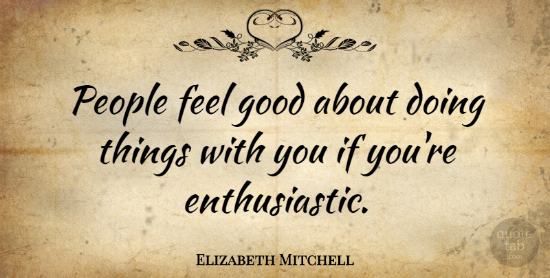 Elizabeth Mitchell Quote About Good, People: People Feel Good About Doing...