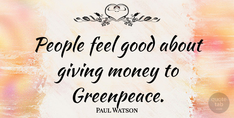 Paul Watson Quote About Good, Money, People: People Feel Good About Giving...