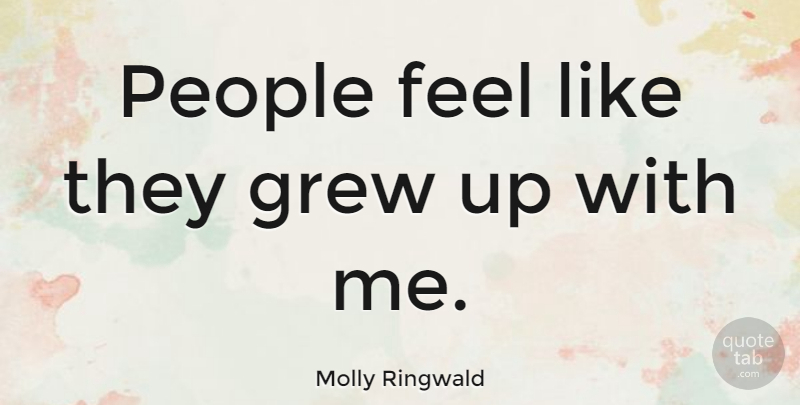 Molly Ringwald Quote About People, Grew, Grew Up: People Feel Like They Grew...