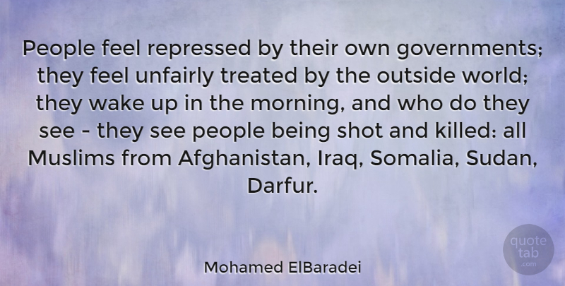 Mohamed ElBaradei Quote About Morning, People, Repressed, Shot, Treated: People Feel Repressed By Their...