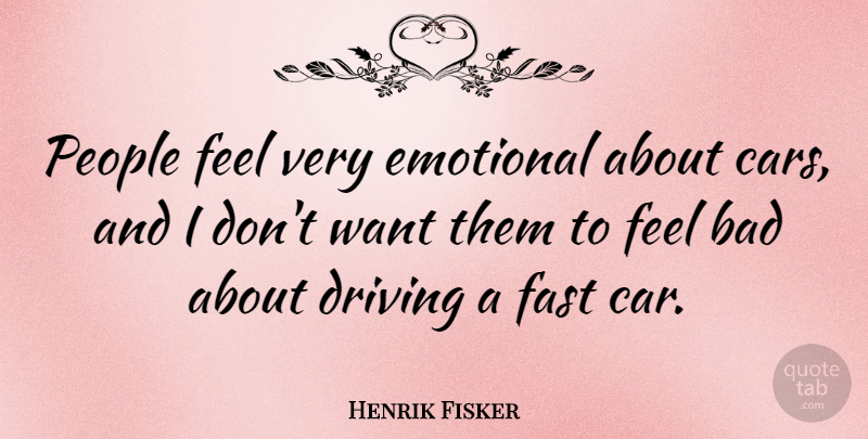 Henrik Fisker Quote About Bad, Car, Driving, Fast, People: People Feel Very Emotional About...