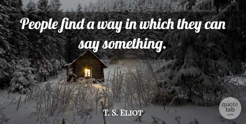 T. S. Eliot Quote About People, Way: People Find A Way In...
