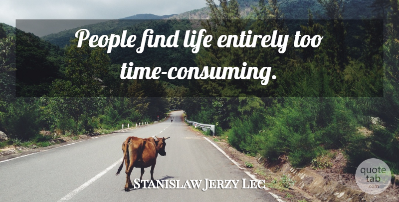 Stanislaw Jerzy Lec Quote About Time, People, Consuming: People Find Life Entirely Too...