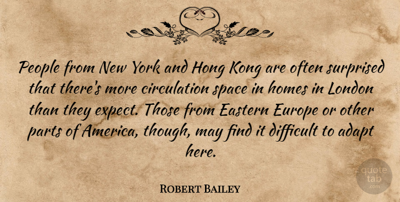 Robert Bailey Quote About Adapt, Difficult, Eastern, Europe, Homes: People From New York And...