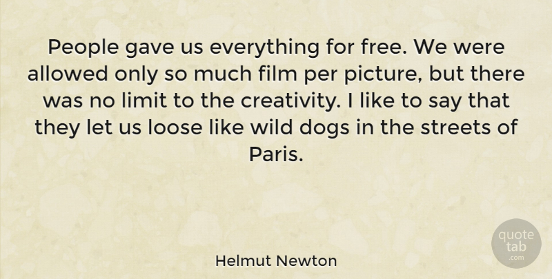 Helmut Newton Quote About Allowed, Dogs, Gave, Limit, Loose: People Gave Us Everything For...