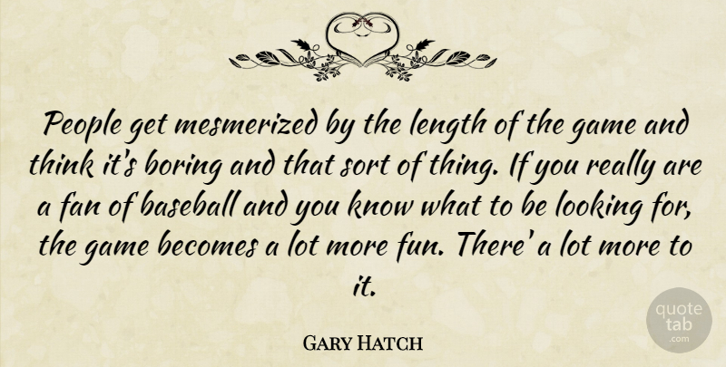 Gary Hatch Quote About Baseball, Becomes, Boring, Fan, Game: People Get Mesmerized By The...