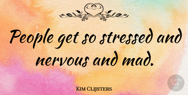 Kim Clijsters Quote About Mad, People, Stressed: People Get So Stressed And...