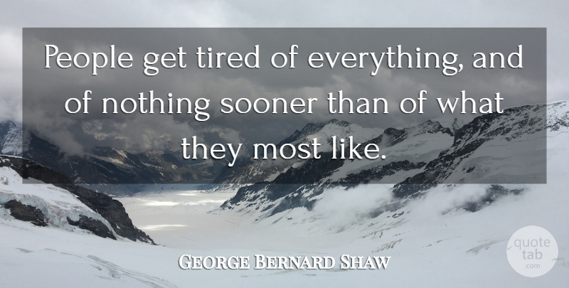 George Bernard Shaw Quote About Tired, Boredom, People: People Get Tired Of Everything...
