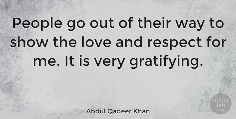 Abdul Qadeer Khan Quote About People, Way, Love And Respect: People Go Out Of Their...