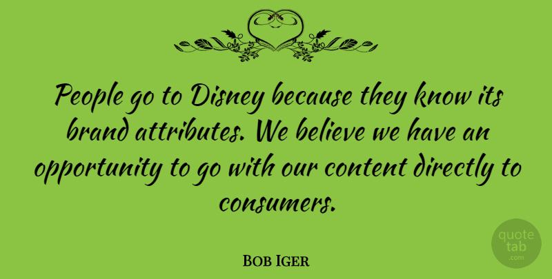 Bob Iger Quote About Believe, Opportunity, People: People Go To Disney Because...