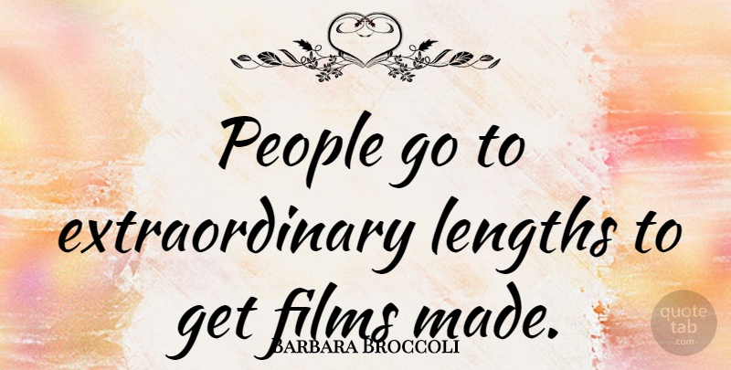 Barbara Broccoli Quote About People, Film, Length: People Go To Extraordinary Lengths...