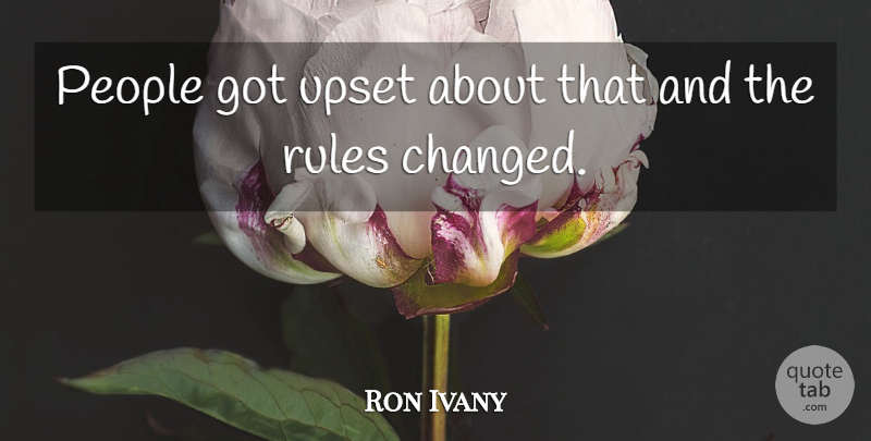 Ron Ivany Quote About People, Rules, Upset: People Got Upset About That...