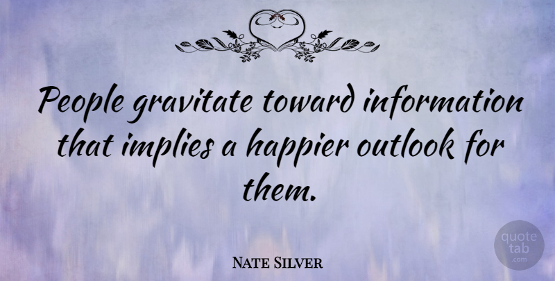 Nate Silver Quote About People, Information, Outlook: People Gravitate Toward Information That...