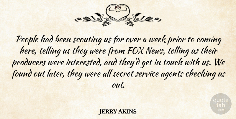 Jerry Akins Quote About Agents, Checking, Coming, Found, Fox: People Had Been Scouting Us...