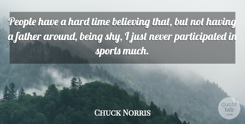 Chuck Norris Quote About Sports, Father, Believe: People Have A Hard Time...