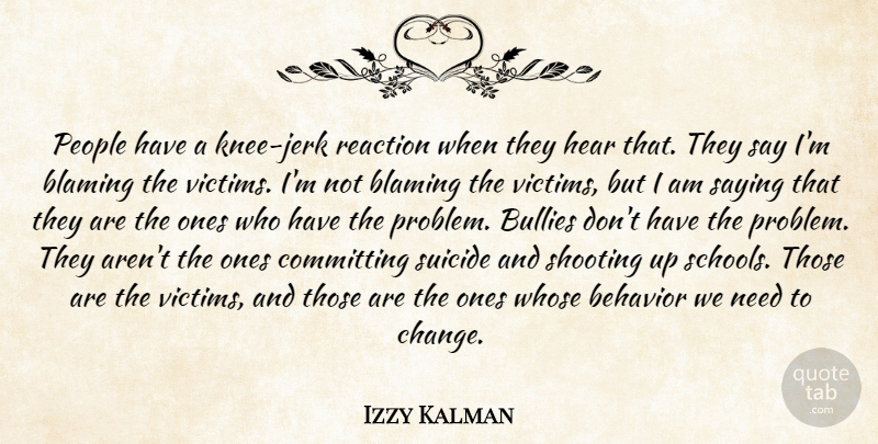 Izzy Kalman Quote About Behavior, Blaming, Bullies, Committing, Hear: People Have A Knee Jerk...